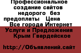 Профессиональное создание сайтов, недорого, без предоплаты › Цена ­ 6 000 - Все города Интернет » Услуги и Предложения   . Крым,Гвардейское